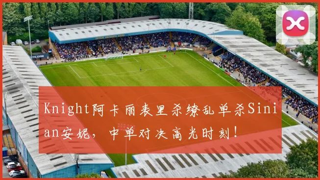 Knight阿卡丽表里杀缭乱单杀Sinian安妮，中单对决高光时刻！