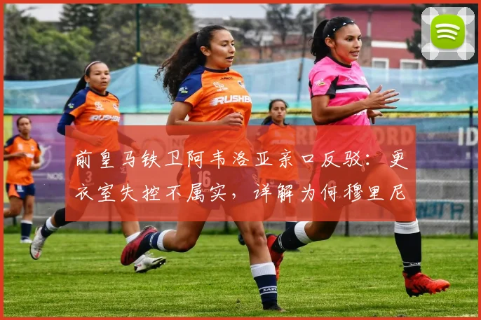 前皇马铁卫阿韦洛亚亲口反驳：更衣室失控不属实，详解为何穆里尼奥是心中最佳