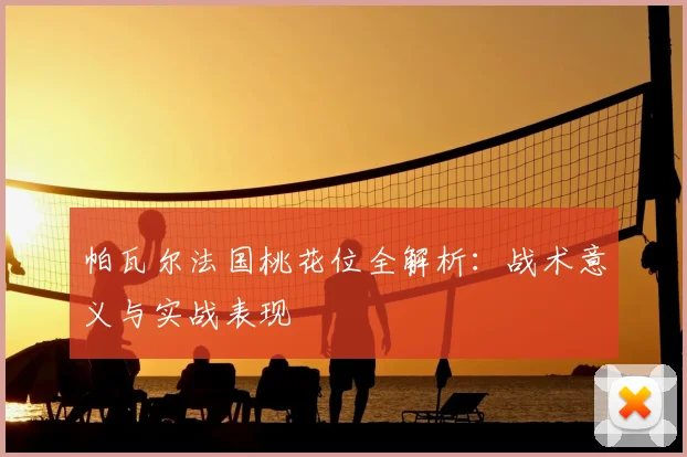 帕瓦尔法国桃花位全解析:战术意义与实战表现