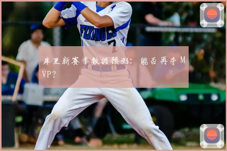 库里新赛季数据预测：能否再夺 MVP？
