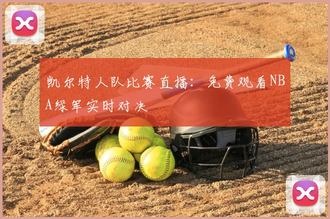 凯尔特人队比赛直播:免费观看NBA绿军实时对决