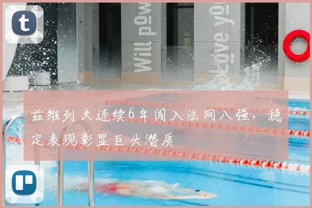 兹维列夫连续6年闯入法网八强，稳定表现彰显巨头潜质