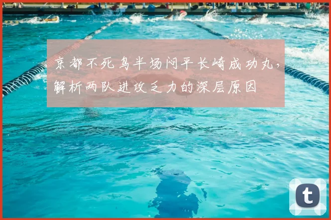 京都不死鸟半场闷平长崎成功丸，解析两队进攻乏力的深层原因