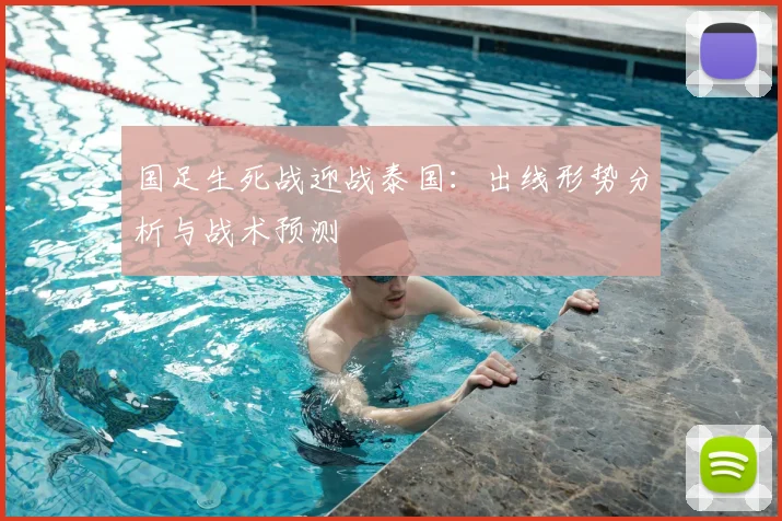 国足生死战迎战泰国:出线形势分析与战术预测