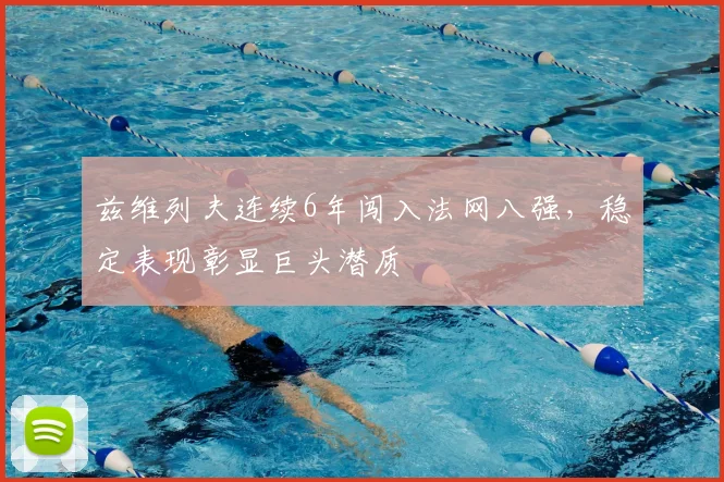 兹维列夫连续6年闯入法网八强，稳定表现彰显巨头潜质