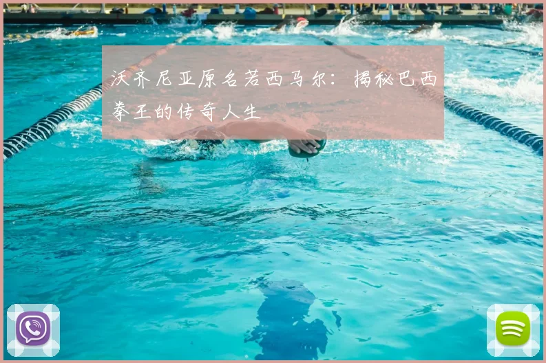 沃齐尼亚原名若西马尔:揭秘巴西拳王的传奇人生