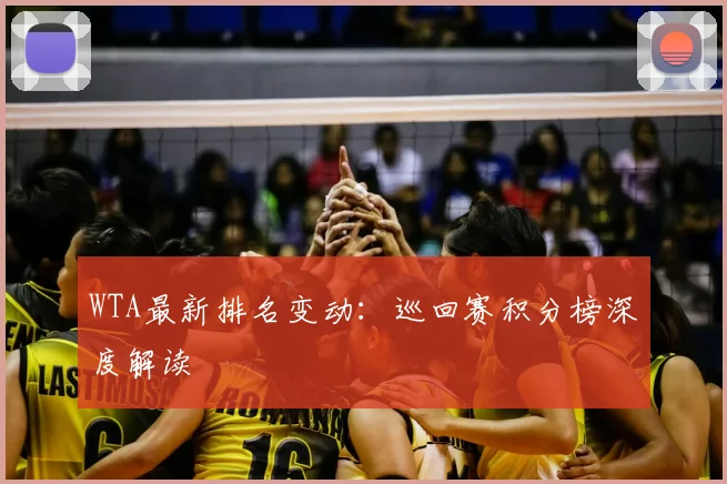 WTA最新排名变动：巡回赛积分榜深度解读