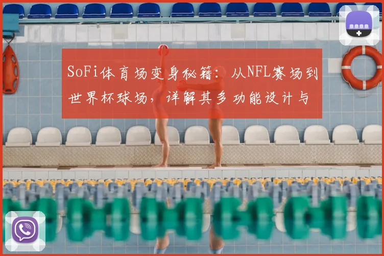 SoFi体育场变身秘籍：从NFL赛场到世界杯球场，详解其多功能设计与改造技术